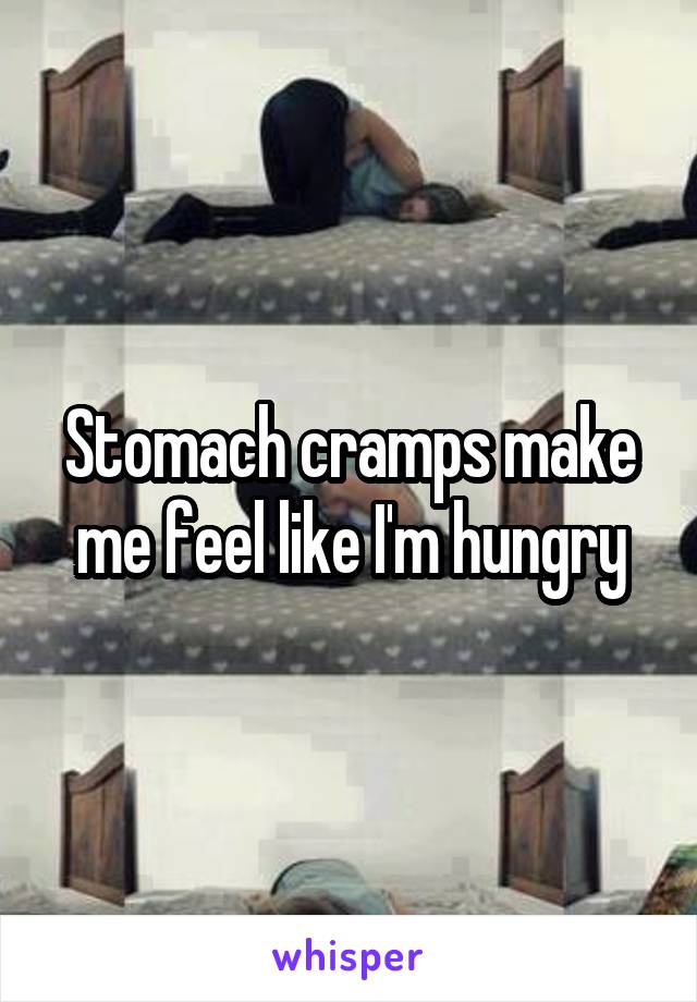 Stomach cramps make me feel like I'm hungry
