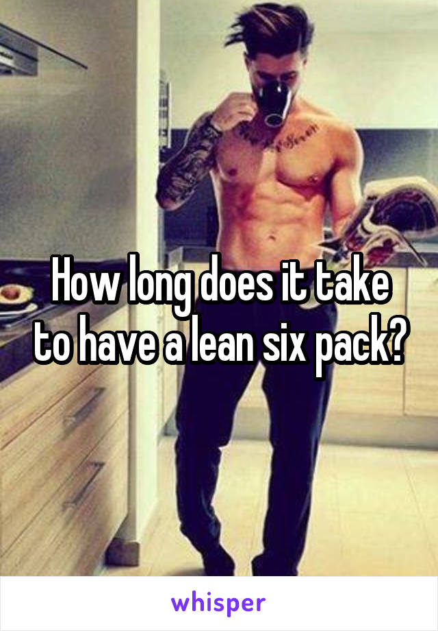 How long does it take to have a lean six pack?