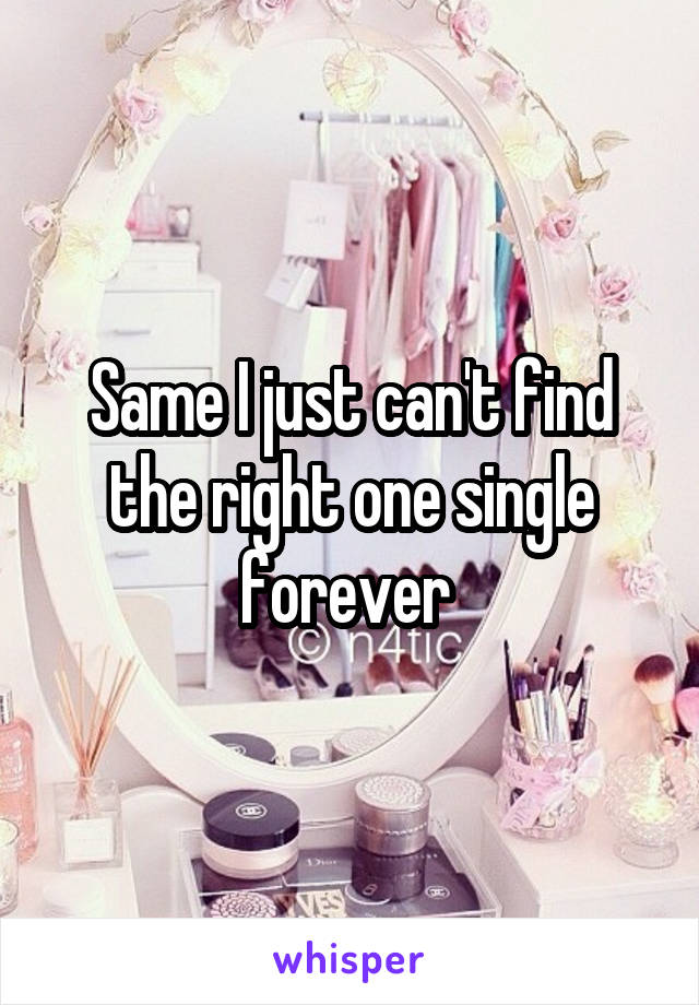 Same I just can't find the right one single forever 