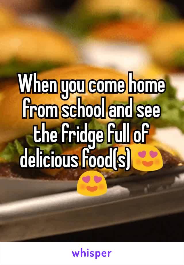 When you come home from school and see the fridge full of delicious food(s)😍😍