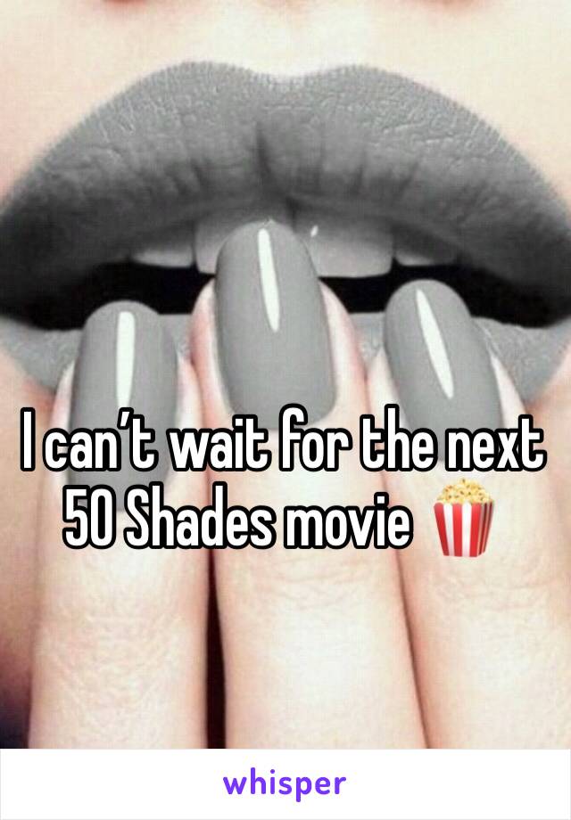 I can’t wait for the next 50 Shades movie 🍿 