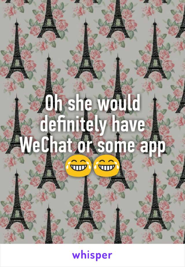 Oh she would definitely have WeChat or some app 😂😂