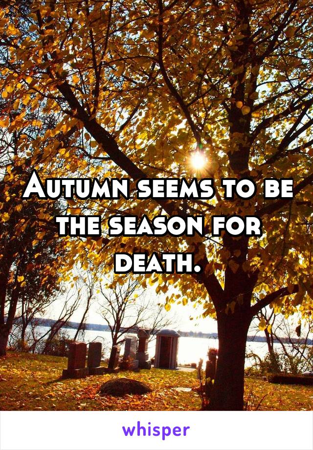 Autumn seems to be the season for death.