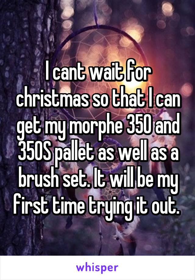 I cant wait for christmas so that I can get my morphe 35O and 35OS pallet as well as a brush set. It will be my first time trying it out. 