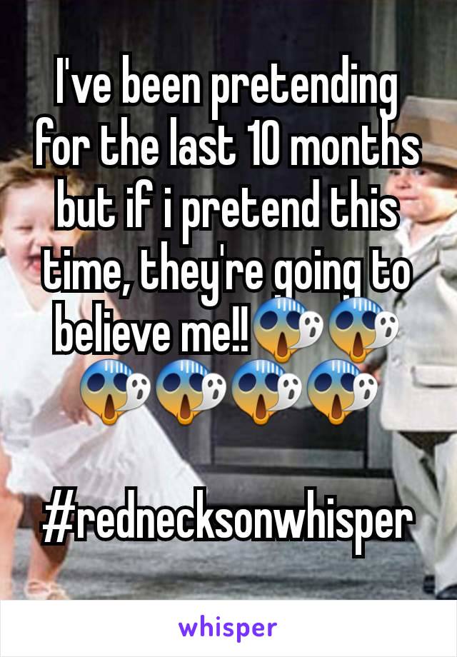 I've been pretending for the last 10 months but if i pretend this time, they're going to believe me!!😱😱😱😱😱😱

#rednecksonwhisper
