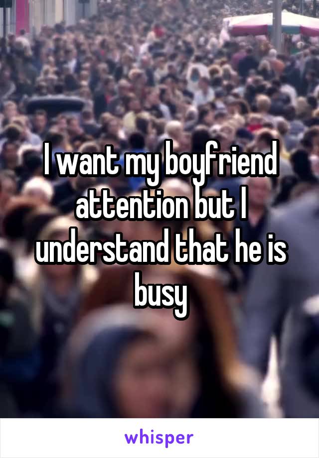 I want my boyfriend attention but I understand that he is busy