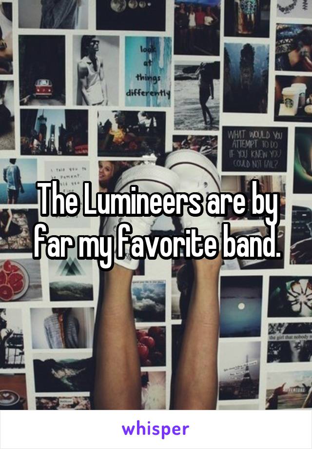 The Lumineers are by far my favorite band.