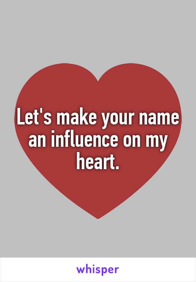 Let's make your name an influence on my heart.