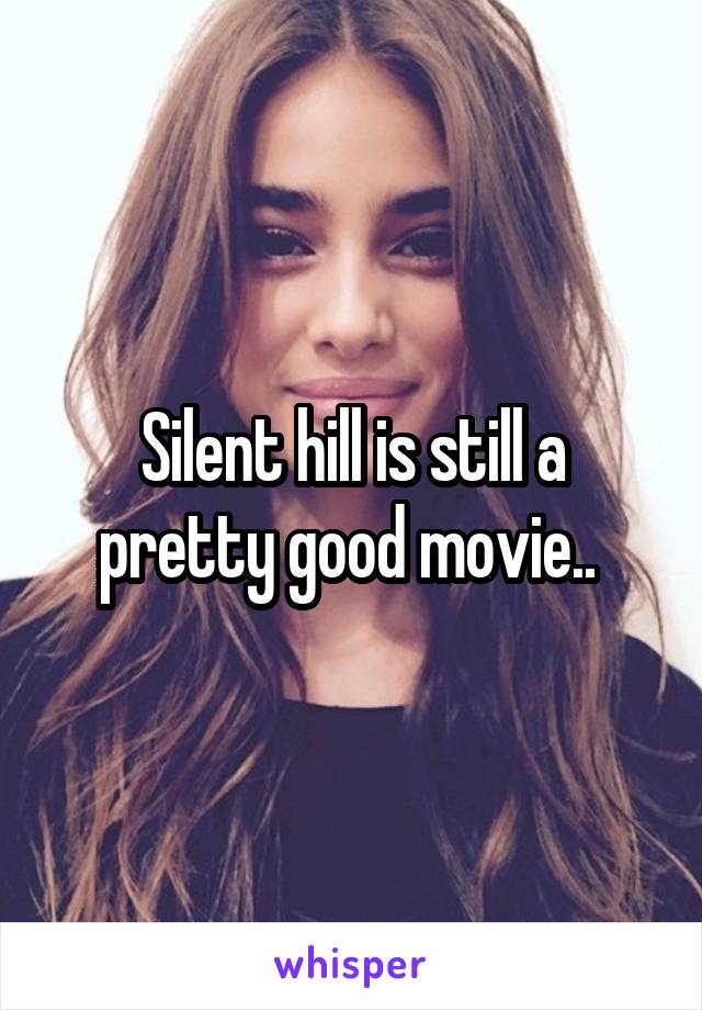 Silent hill is still a pretty good movie.. 