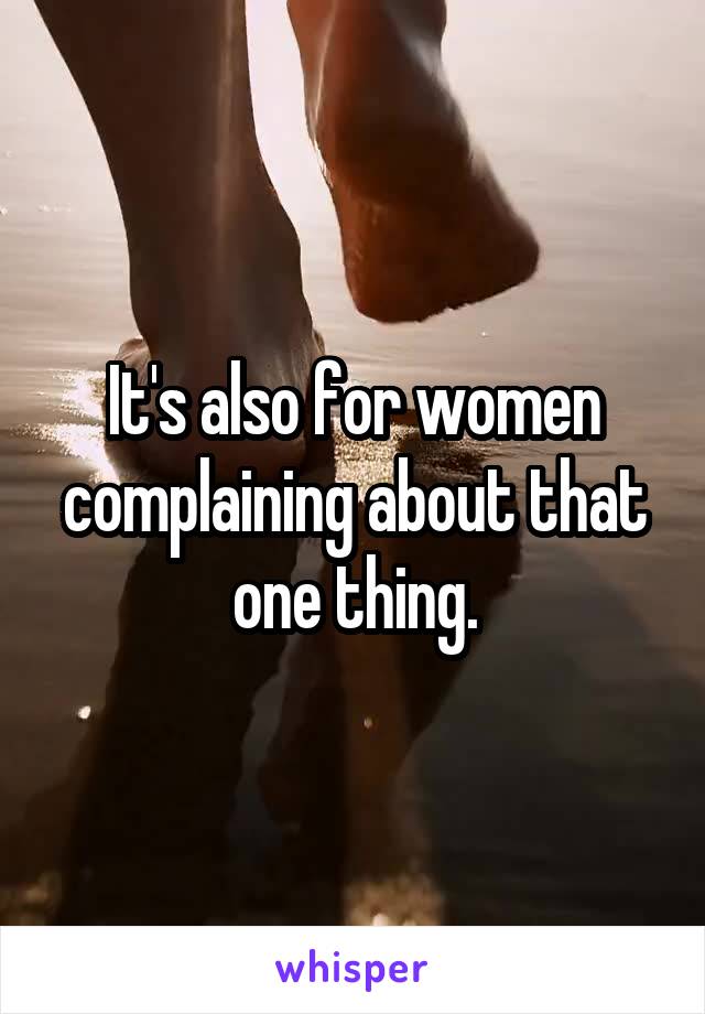 It's also for women complaining about that one thing.