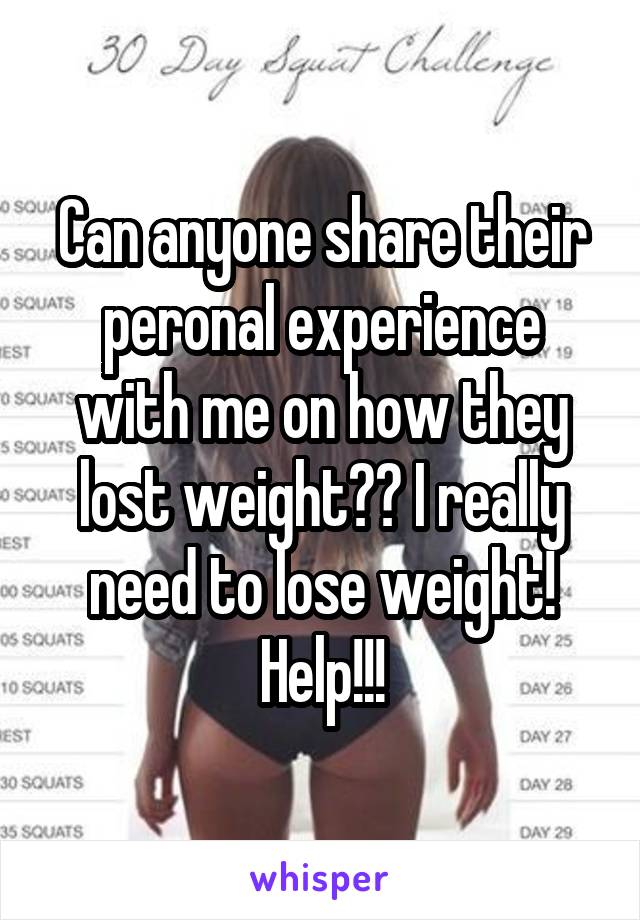 Can anyone share their peronal experience with me on how they lost weight?? I really need to lose weight! Help!!!