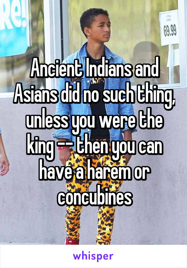 Ancient Indians and Asians did no such thing, unless you were the king -- then you can have a harem or concubines