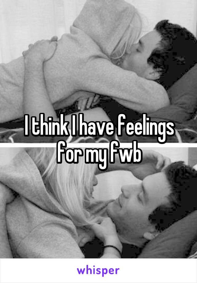 I think I have feelings for my fwb
