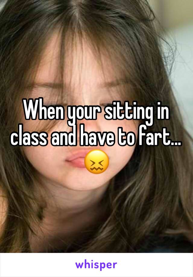 When your sitting in class and have to fart... 😖