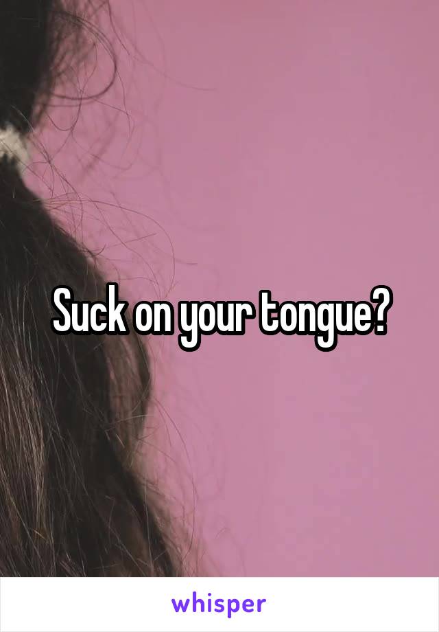 Suck on your tongue?