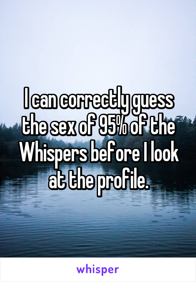 I can correctly guess the sex of 95% of the Whispers before I look at the profile.