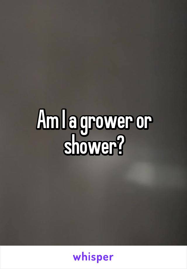 Am I a grower or shower?