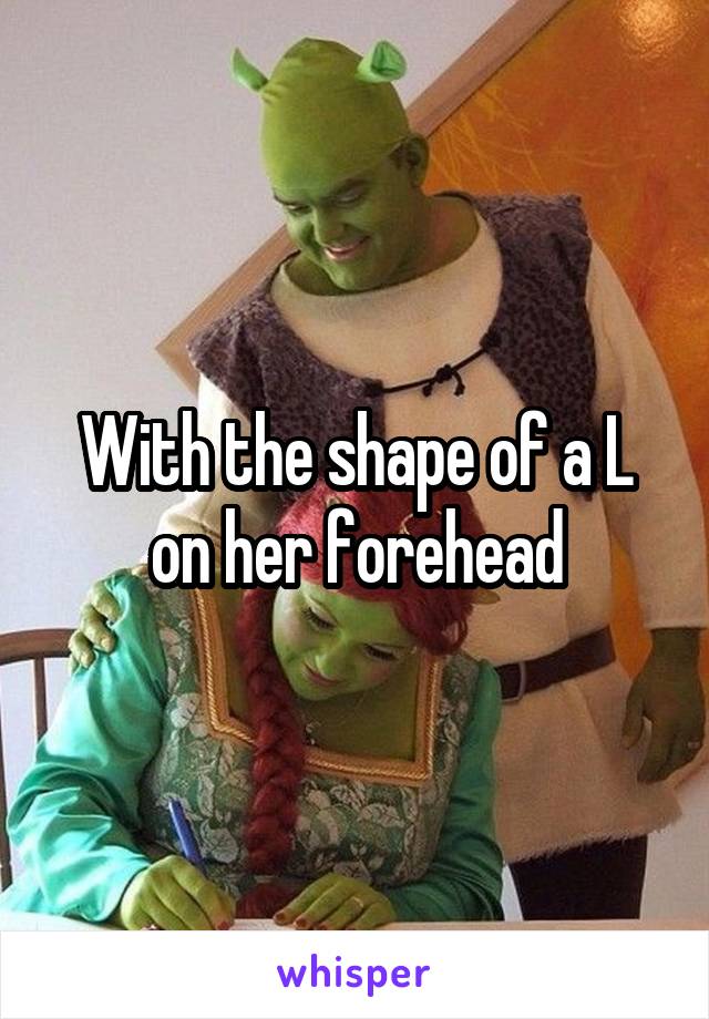 With the shape of a L on her forehead