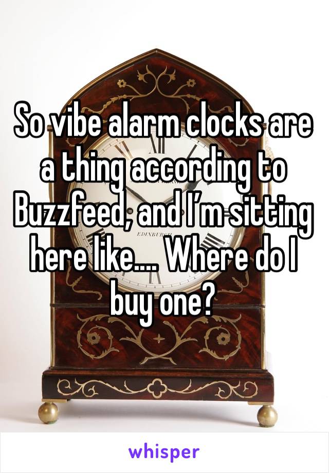 So vibe alarm clocks are a thing according to Buzzfeed, and I’m sitting here like.... Where do I buy one?