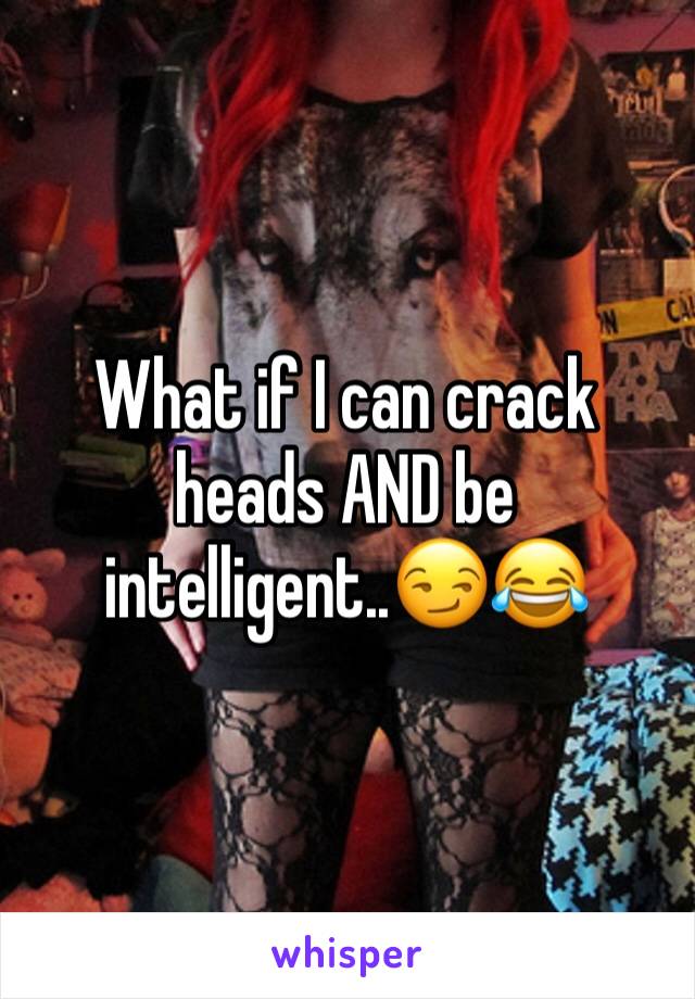 What if I can crack heads AND be intelligent..😏😂