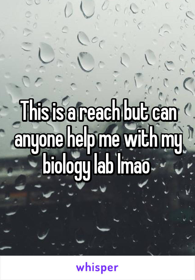 This is a reach but can anyone help me with my biology lab lmao 