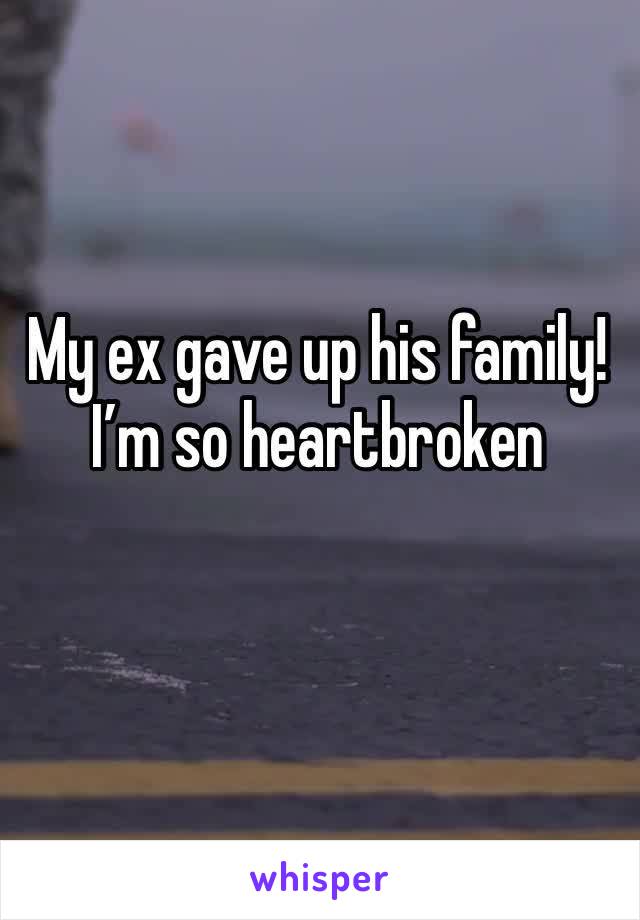 My ex gave up his family! I’m so heartbroken 