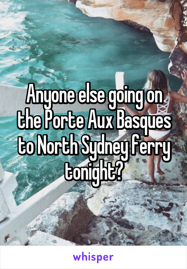 Anyone else going on the Porte Aux Basques to North Sydney ferry tonight?