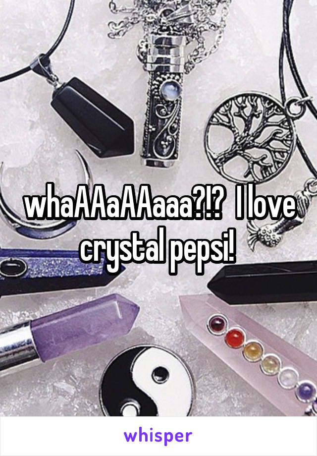 whaAAaAAaaa?!?  I love crystal pepsi! 