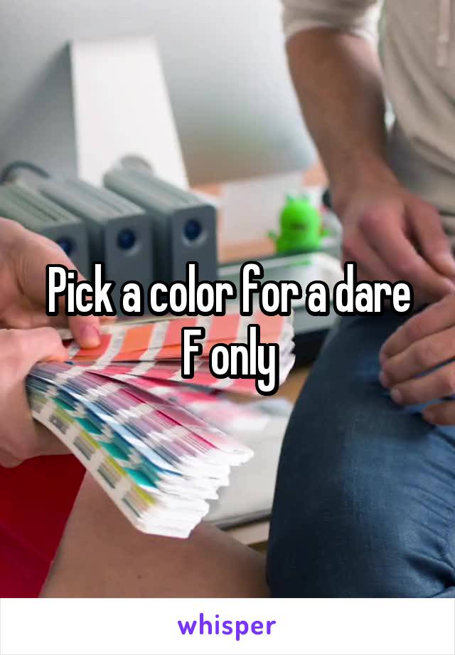 Pick a color for a dare
F only