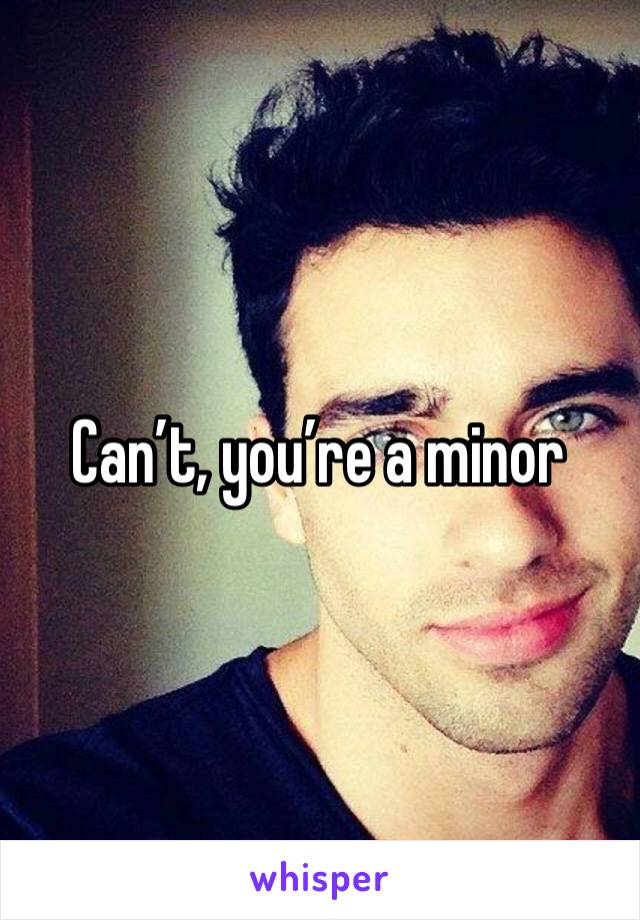Can’t, you’re a minor 