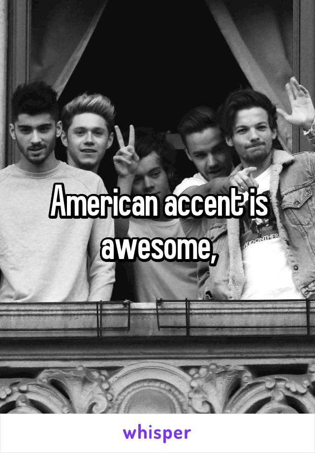 American accent is awesome,