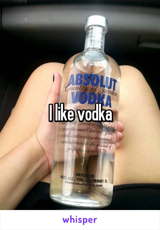 I like vodka