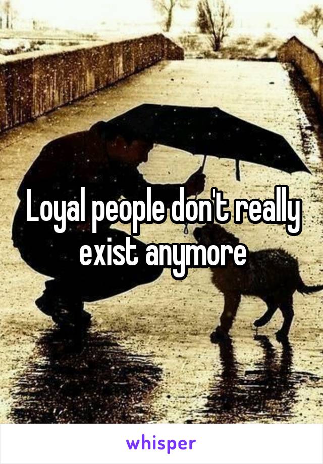 Loyal people don't really exist anymore