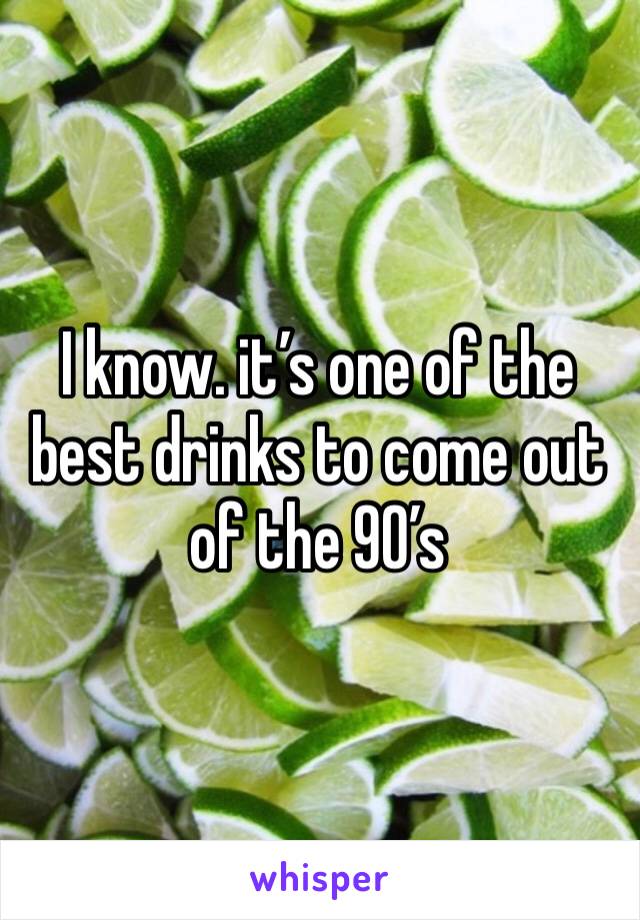 I know. it’s one of the best drinks to come out of the 90’s