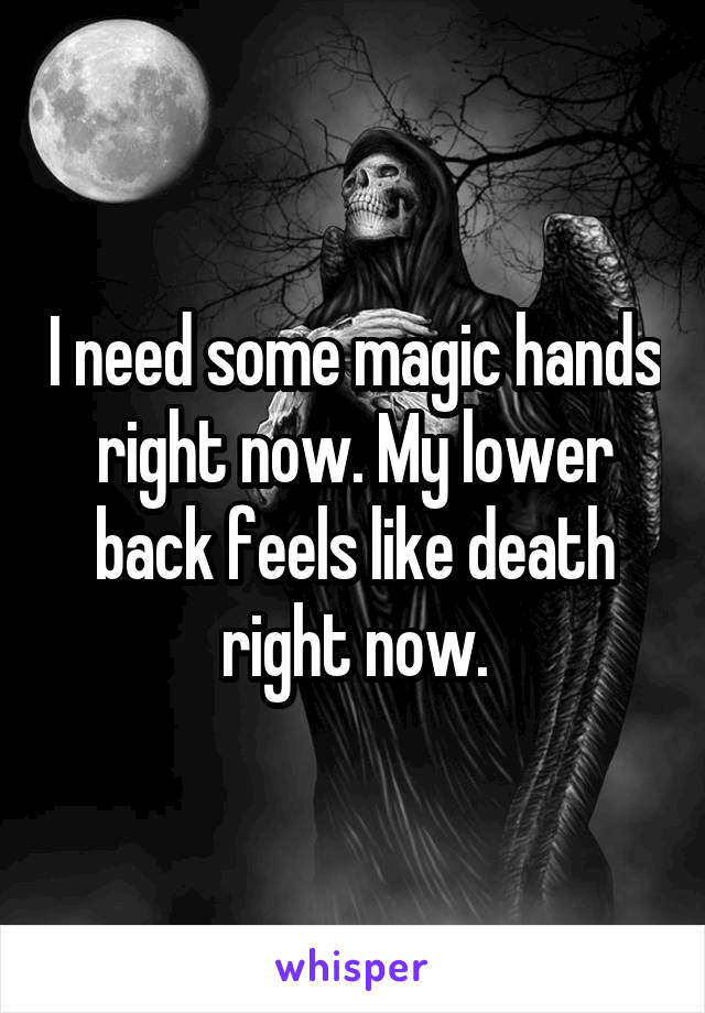 I need some magic hands right now. My lower back feels like death right now.