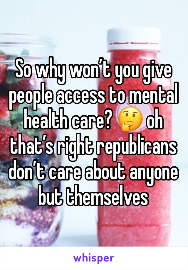 So why won’t you give people access to mental health care? 🤔 oh that’s right republicans don’t care about anyone but themselves 