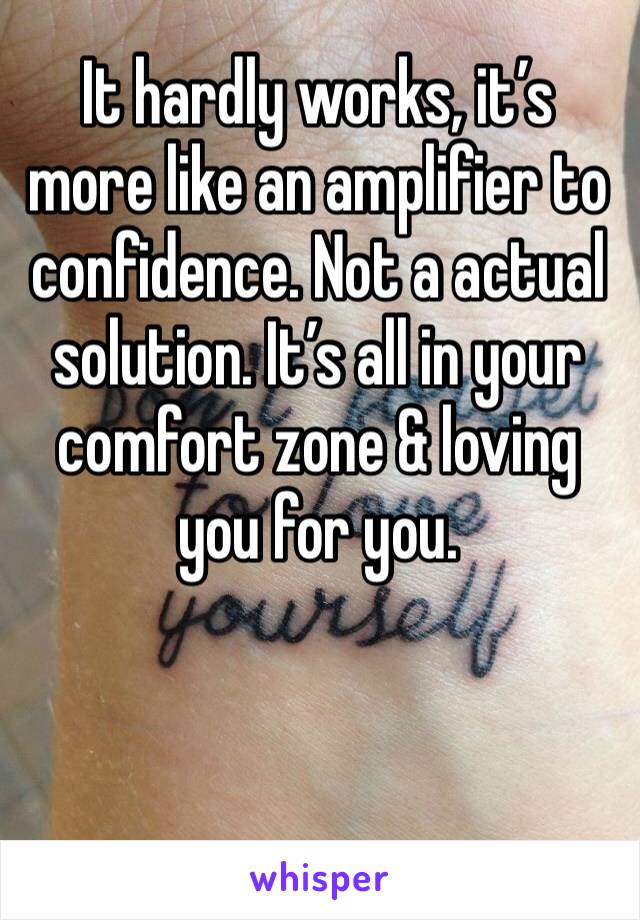 It hardly works, it’s more like an amplifier to confidence. Not a actual solution. It’s all in your comfort zone & loving you for you.