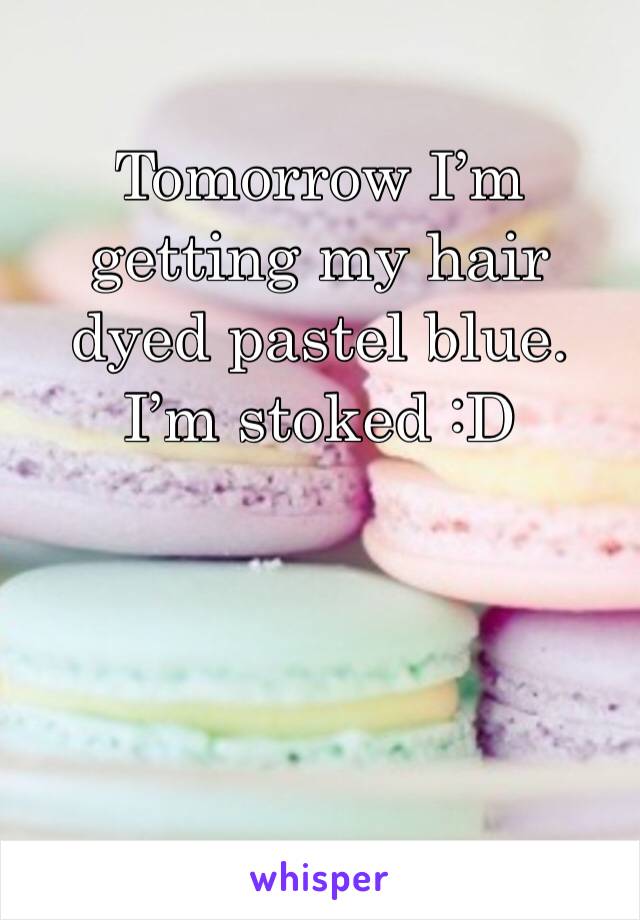 Tomorrow I’m getting my hair dyed pastel blue. I’m stoked :D