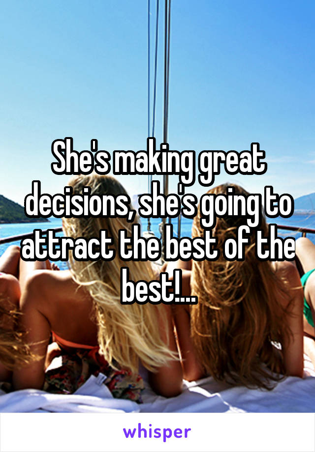 She's making great decisions, she's going to attract the best of the best!...
