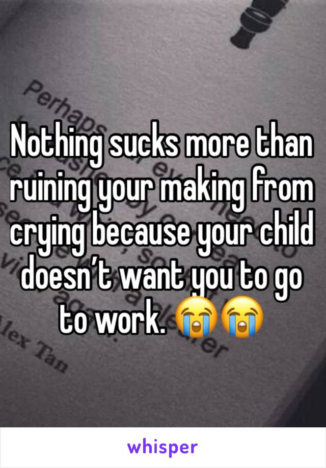 Nothing sucks more than ruining your making from crying because your child doesn’t want you to go to work. 😭😭