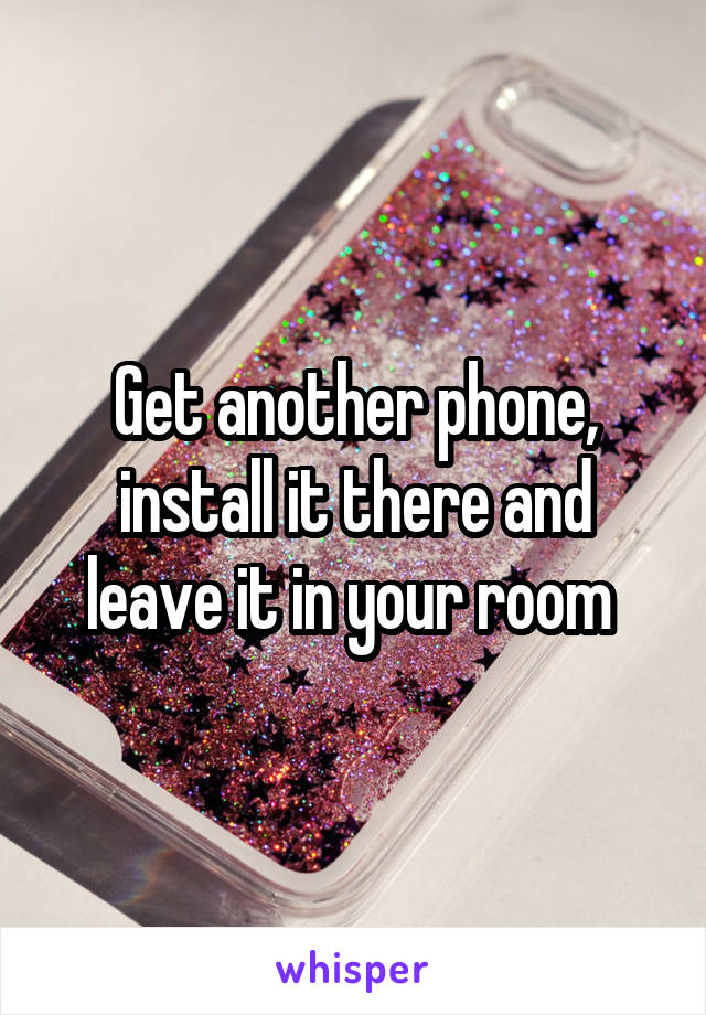 Get another phone, install it there and leave it in your room 