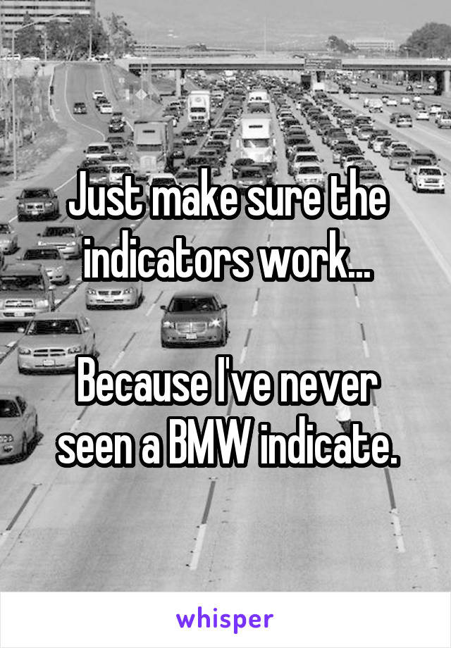 Just make sure the indicators work...

Because I've never seen a BMW indicate.