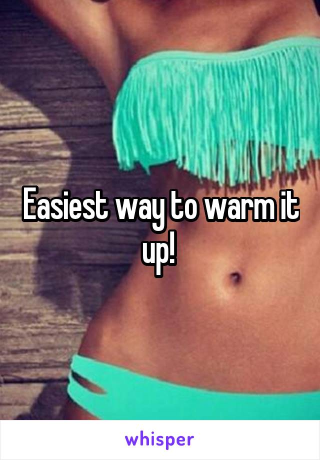 Easiest way to warm it up! 