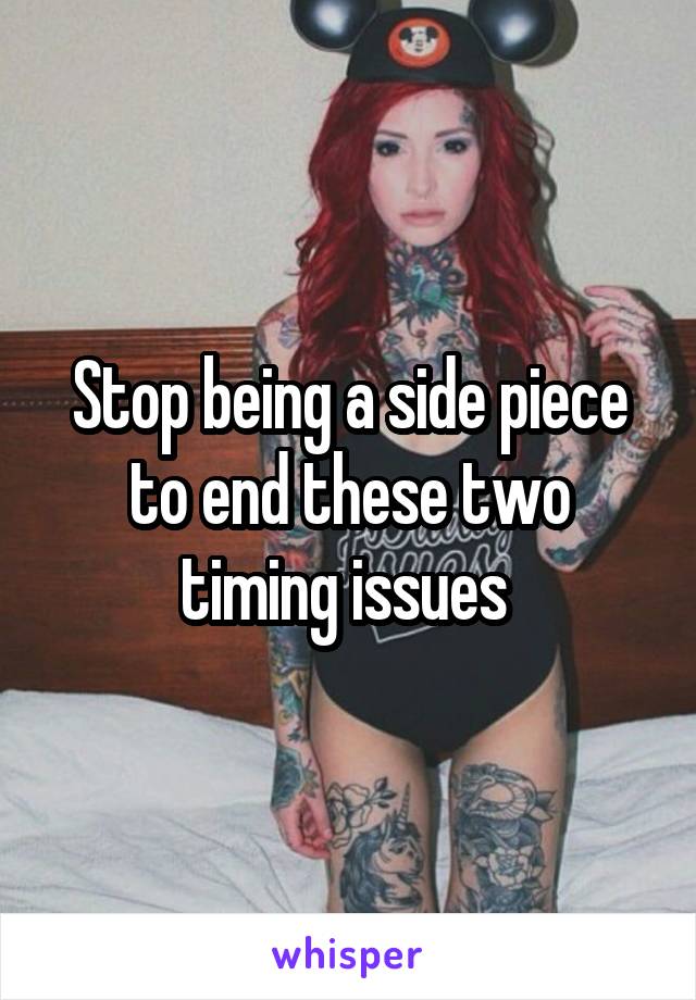 Stop being a side piece to end these two timing issues 