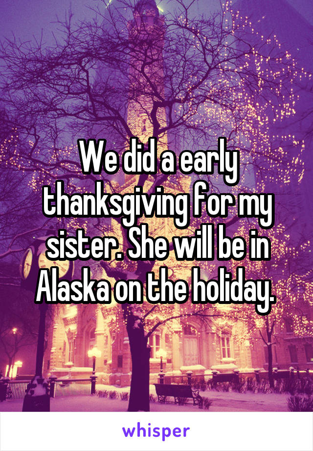 We did a early thanksgiving for my sister. She will be in Alaska on the holiday. 