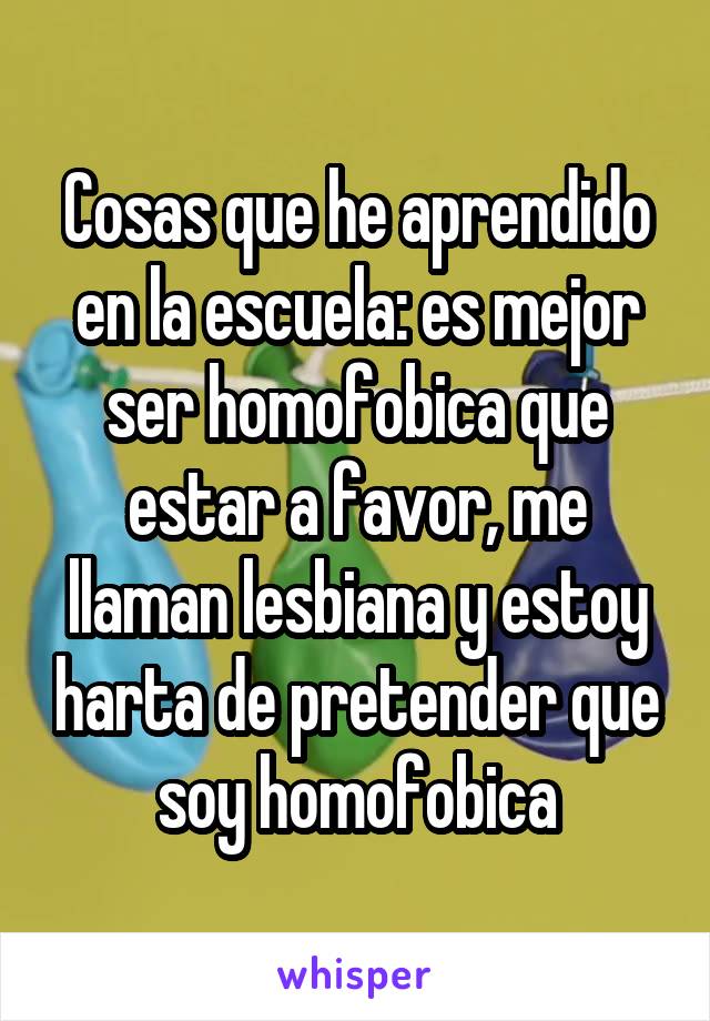 Cosas que he aprendido en la escuela: es mejor ser homofobica que estar a favor, me llaman lesbiana y estoy harta de pretender que soy homofobica