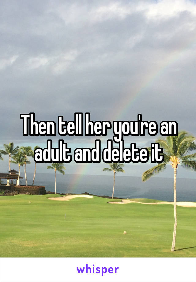 Then tell her you're an adult and delete it
