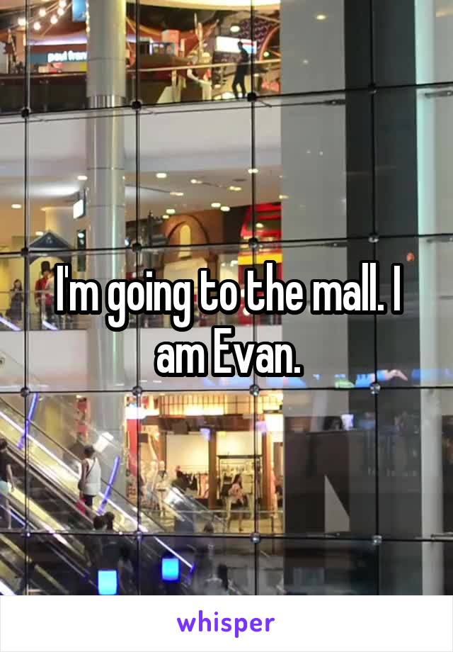 I'm going to the mall. I am Evan.