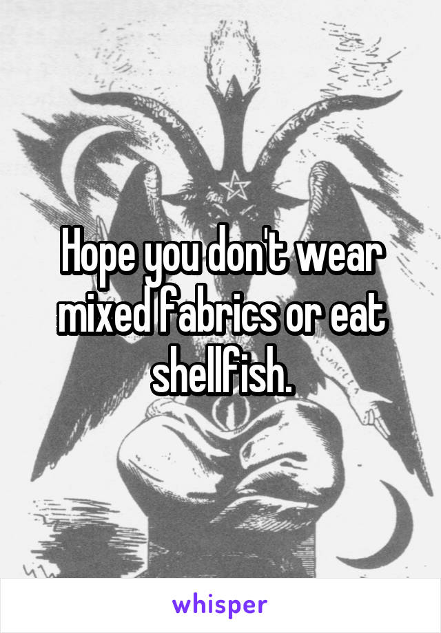 Hope you don't wear mixed fabrics or eat shellfish.