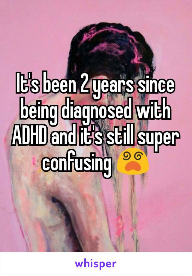 It's been 2 years since being diagnosed with ADHD and it's still super confusing ðŸ˜µ